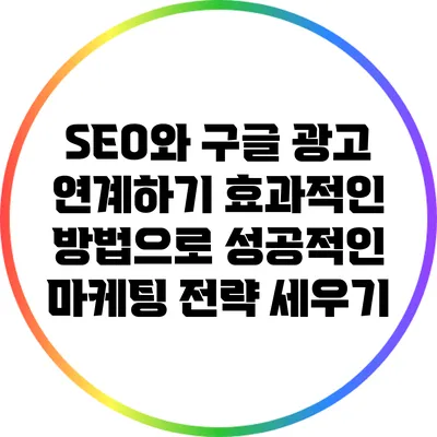 SEO와 구글 광고 연계하기: 효과적인 방법으로 성공적인 마케팅 전략 세우기