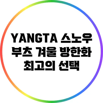 YANGTA 스노우 부츠: 겨울 방한화 최고의 선택