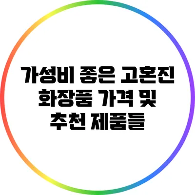 가성비 좋은 고혼진 화장품 가격 및 추천 제품들