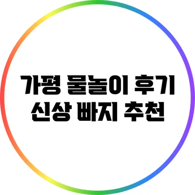 가평 물놀이 후기: 신상 빠지 추천