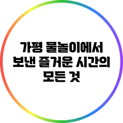 가평 물놀이에서 보낸 즐거운 시간의 모든 것