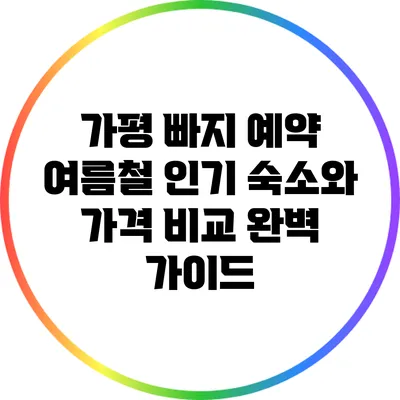 가평 빠지 예약: 여름철 인기 숙소와 가격 비교 완벽 가이드