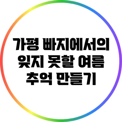 가평 빠지에서의 잊지 못할 여름 추억 만들기
