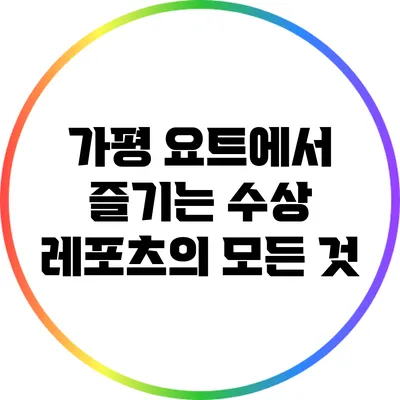 가평 요트에서 즐기는 수상 레포츠의 모든 것