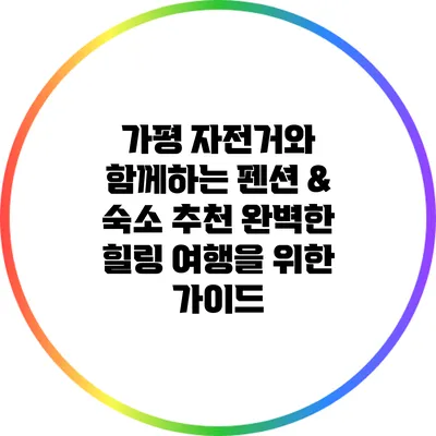 가평 자전거와 함께하는 펜션 & 숙소 추천: 완벽한 힐링 여행을 위한 가이드