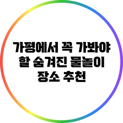 가평에서 꼭 가봐야 할 숨겨진 물놀이 장소 추천