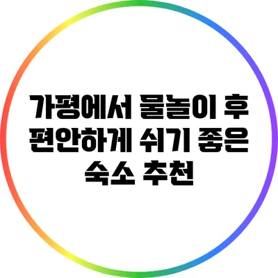 가평에서 물놀이 후 편안하게 쉬기 좋은 숙소 추천