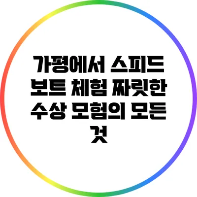 가평에서 스피드 보트 체험: 짜릿한 수상 모험의 모든 것