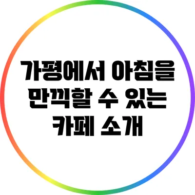 가평에서 아침을 만끽할 수 있는 카페 소개