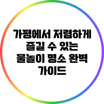 가평에서 저렴하게 즐길 수 있는 물놀이 명소 완벽 가이드