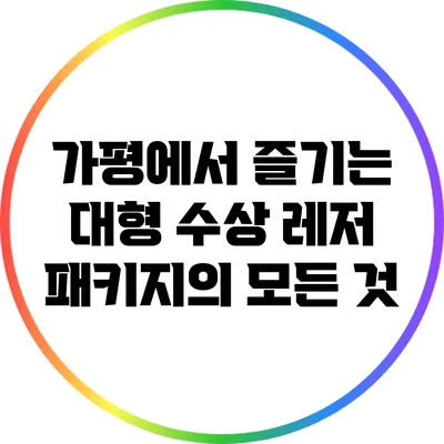 가평에서 즐기는 대형 수상 레저 패키지의 모든 것