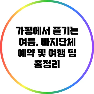 가평에서 즐기는 여름, 빠지단체 예약 및 여행 팁 총정리