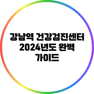 강남역 건강검진센터 2024년도 완벽 가이드