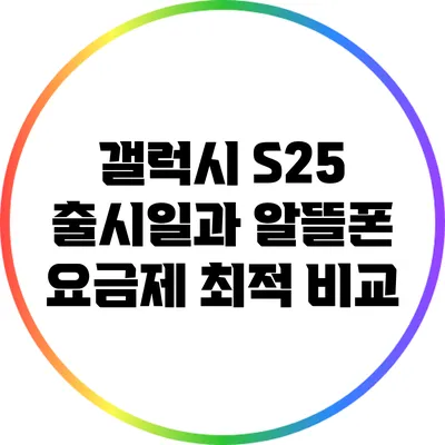 갤럭시 S25 출시일과 알뜰폰 요금제 최적 비교