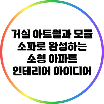 거실 아트월과 모듈 소파로 완성하는 소형 아파트 인테리어 아이디어