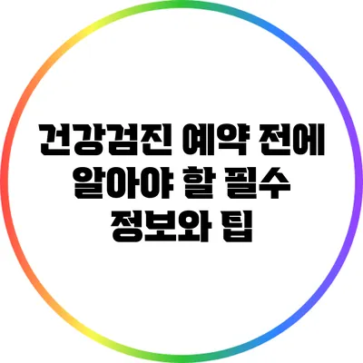 건강검진 예약 전에 알아야 할 필수 정보와 팁