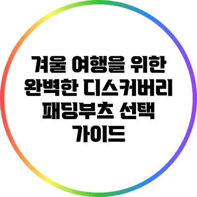 겨울 여행을 위한 완벽한 디스커버리 패딩부츠 선택 가이드