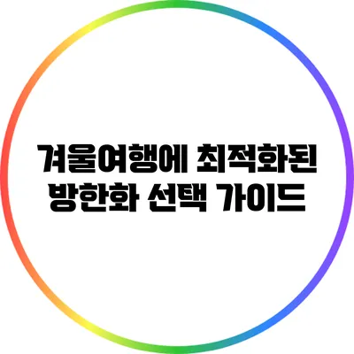 겨울여행에 최적화된 방한화 선택 가이드