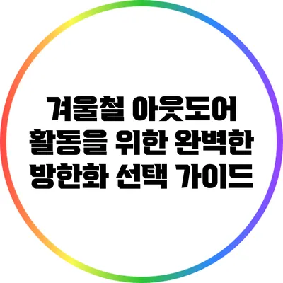 겨울철 아웃도어 활동을 위한 완벽한 방한화 선택 가이드