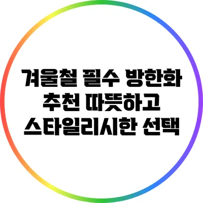 겨울철 필수 방한화 추천: 따뜻하고 스타일리시한 선택