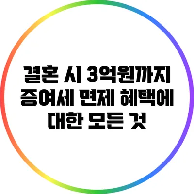 결혼 시 3억원까지 증여세 면제 혜택에 대한 모든 것