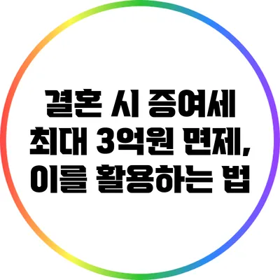 결혼 시 증여세 최대 3억원 면제, 이를 활용하는 법