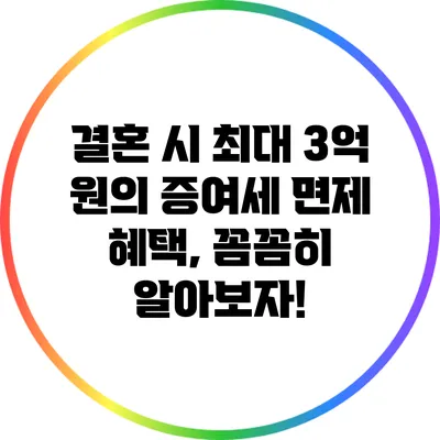 결혼 시 최대 3억 원의 증여세 면제 혜택, 꼼꼼히 알아보자!