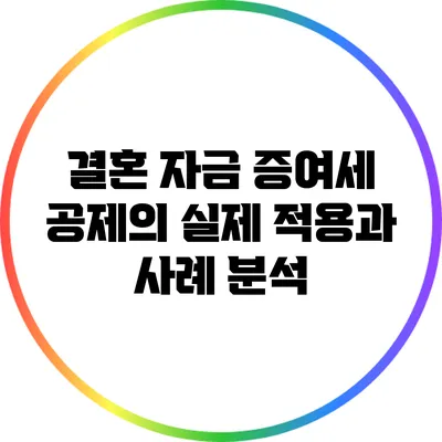 결혼 자금 증여세 공제의 실제 적용과 사례 분석