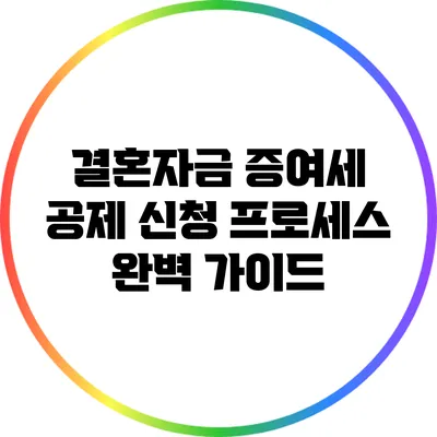 결혼자금 증여세 공제 신청 프로세스 완벽 가이드