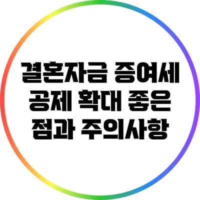 결혼자금 증여세 공제 확대: 좋은 점과 주의사항