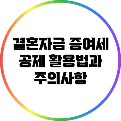 결혼자금 증여세 공제 활용법과 주의사항