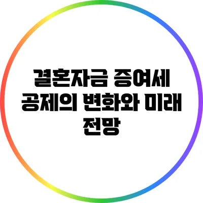 결혼자금 증여세 공제의 변화와 미래 전망