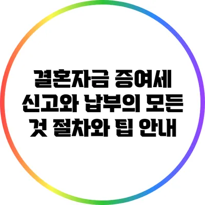 결혼자금 증여세 신고와 납부의 모든 것: 절차와 팁 안내
