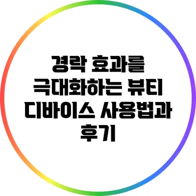 경락 효과를 극대화하는 뷰티 디바이스 사용법과 후기