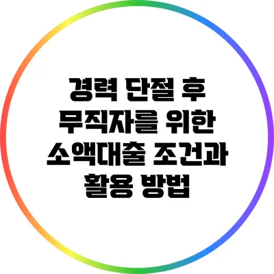 경력 단절 후 무직자를 위한 소액대출 조건과 활용 방법