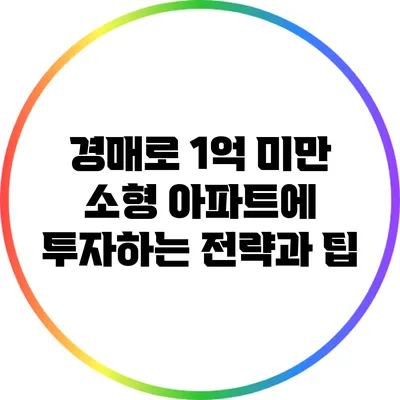 경매로 1억 미만 소형 아파트에 투자하는 전략과 팁