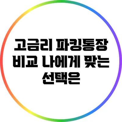 고금리 파킹통장 비교: 나에게 맞는 선택은?