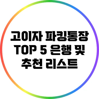 고이자 파킹통장 TOP 5 은행 및 추천 리스트