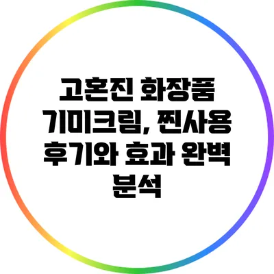 고혼진 화장품 기미크림, 찐사용 후기와 효과 완벽 분석