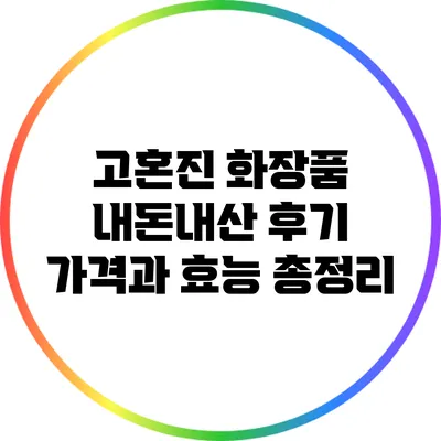 고혼진 화장품 내돈내산 후기: 가격과 효능 총정리