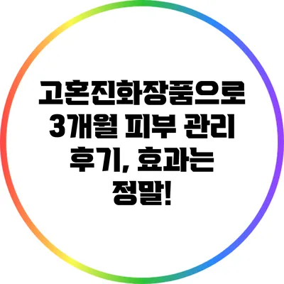 고혼진화장품으로 3개월 피부 관리 후기, 효과는 정말?!
