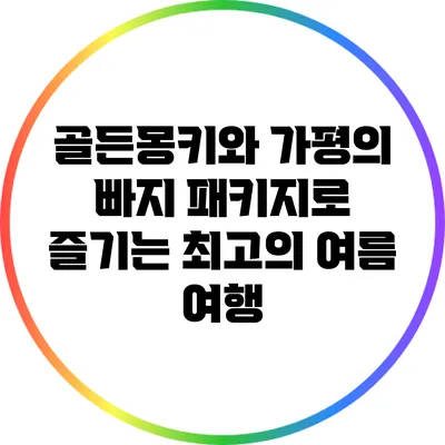 골든몽키와 가평의 빠지 패키지로 즐기는 최고의 여름 여행