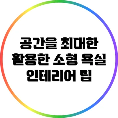 공간을 최대한 활용한 소형 욕실 인테리어 팁