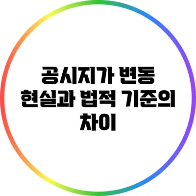 공시지가 변동: 현실과 법적 기준의 차이