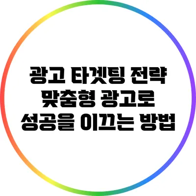 광고 타겟팅 전략: 맞춤형 광고로 성공을 이끄는 방법