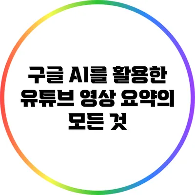 구글 AI를 활용한 유튜브 영상 요약의 모든 것