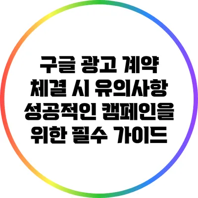 구글 광고 계약 체결 시 유의사항: 성공적인 캠페인을 위한 필수 가이드