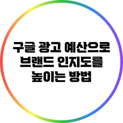 구글 광고 예산으로 브랜드 인지도를 높이는 방법