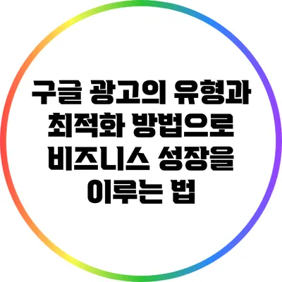 구글 광고의 유형과 최적화 방법으로 비즈니스 성장을 이루는 법