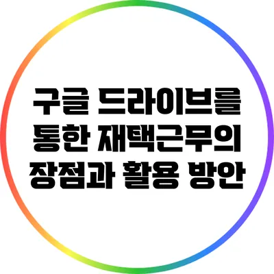 구글 드라이브를 통한 재택근무의 장점과 활용 방안